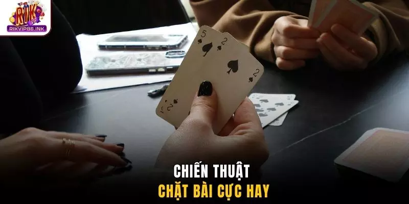 Chiến thuật chặt bài cực hay