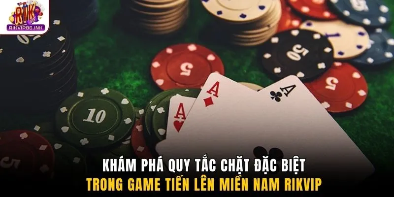Khám phá quy tắc chặt đặc biệt trong game Tiến lên miền Nam Rikvip